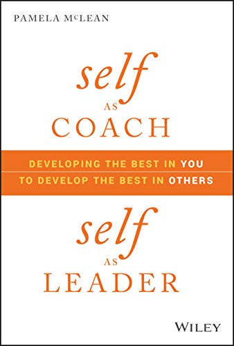 Self as Coach, Self as Leader: Developing the Best in You to Develop the Best in Others