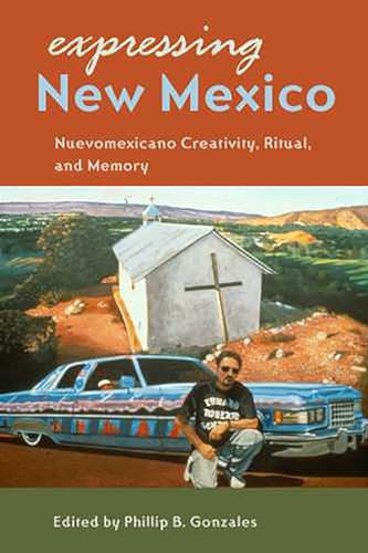 Expressing New Mexico : Nuevomexicano Creativity, Ritual, and Memory