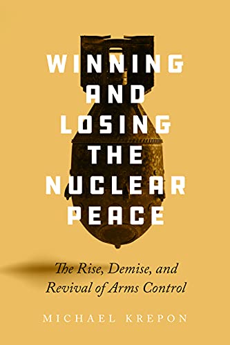 Winning and Losing the Nuclear Peace : The Rise, Demise, and Revival of Arms Control