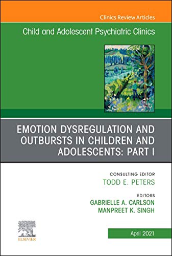 Emotion Dysregulation and Outbursts in Children and Adolescents: Part I, An Issue of ChildAnd Adolescent Psychiatric Clinics of North America (Volume ... (The Clinics: Internal Medicine, Volume 30-2)