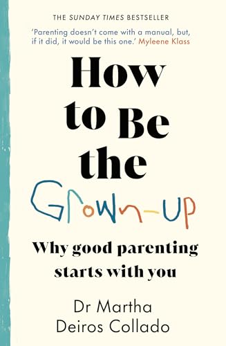 How to Be The Grown-Up : Why Good Parenting Starts with You