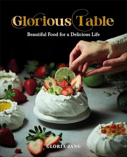 Glorious Table : Beautiful Food for a Delicious Life: A Cookbook