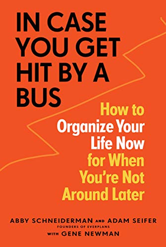 In Case You Get Hit by a Bus: A Plan to Organize Your Life Now for When You're Not Around Later: How to Organize Your Life Now for When You're Not Around Later