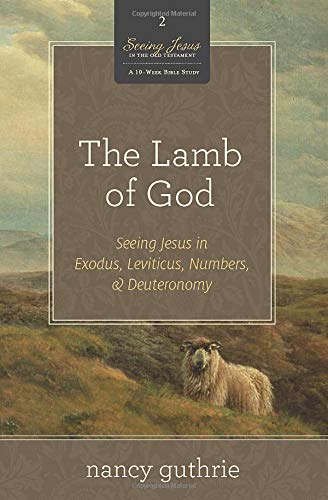 The Lamb of God: Seeing Jesus in Exodus, Leviticus, Numbers, & Deuteronomy: 02 (Seeing Jesus in the Old Testament)