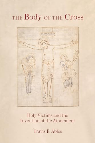 The Body of the Cross: Holy Victims and the Invention of the Atonement