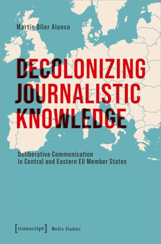 Decolonizing Journalistic Knowledge : Deliberative Communication in Central and Eastern EU Member States