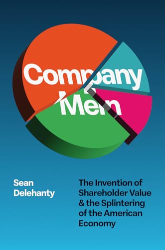 Company Men : The Invention of Shareholder Value and the Splintering of the American Economy