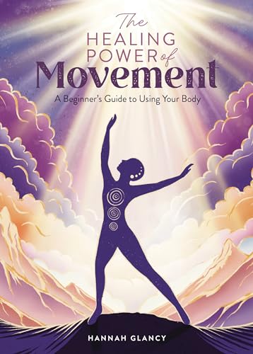 The Healing Power of Movement : A Beginner's Guide to Using Your Body