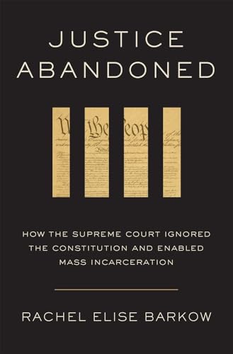 Justice Abandoned : How the Supreme Court Ignored the Constitution and Enabled Mass Incarceration