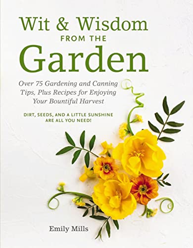 Wit and   Wisdom From The Garden : Over 75 Gardening and Canning Tips, Plus Recipes for Enjoying Your Bountiful Harvest