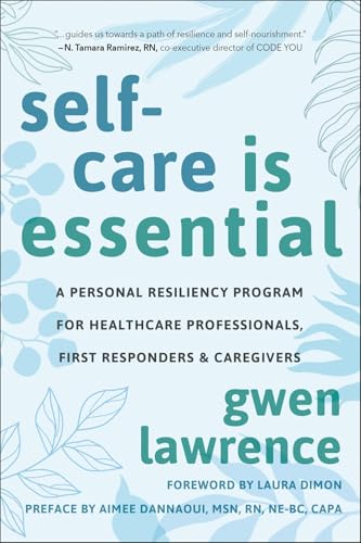 Self-Care is Essential : A Personal Resiliency Program for Healthcare Professionals, First Responders & Other Caregivers