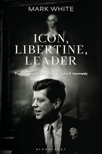 Icon, Libertine, Leader : The Life and Presidency of John F. Kennedy
