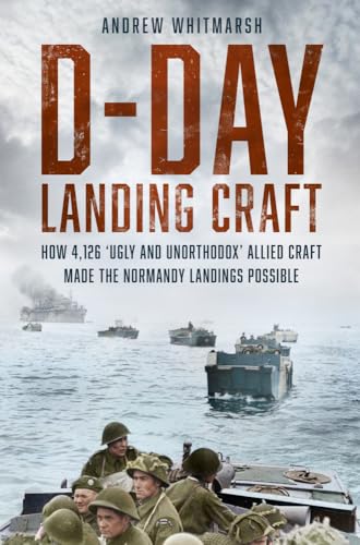 D-Day Landing Craft : How 4,126 ‘Ugly and Unorthodox’ Allied Craft made the Normandy Landings Possible