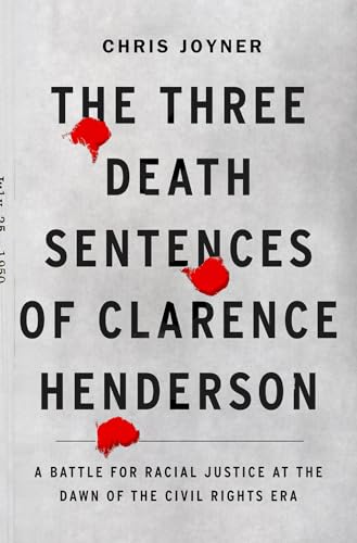 The Three Death Sentences of Clarence Henderson: A Battle for Racial Justice During the Dawn of the Civil Rights Era: A Battle for Racial Justice at the Dawn of the Civil Rights Era
