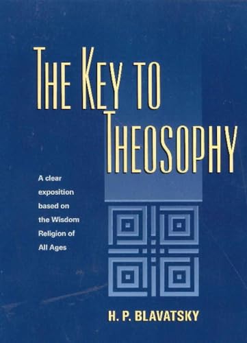 Key to Theosophy : A Clear Exposition Based on the Wisdom Religion of All Ages