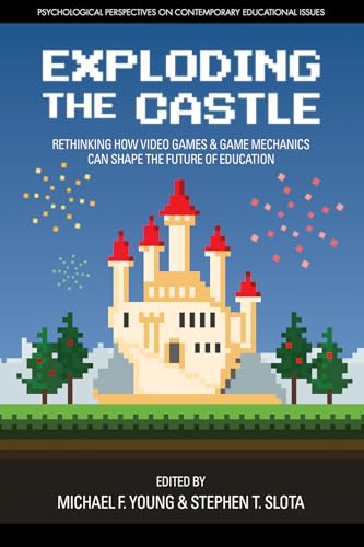 Exploding the Castle : Rethinking How Video Games & Game MechanicsCan Shape the Future of Education