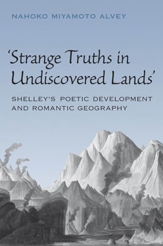 Strange Truths in Undiscovered Lands : Shelley's Poetic Development and Romantic Geography