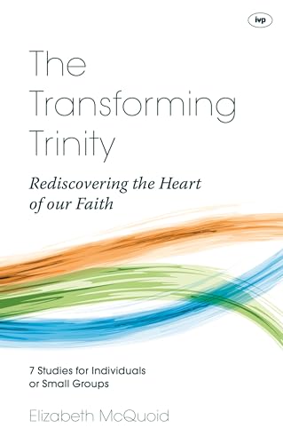 The Transforming Trinity: Rediscovering the Heart of Our Faith