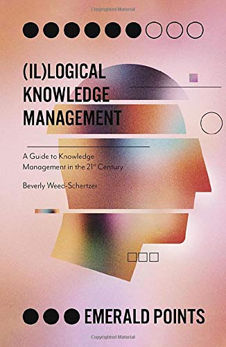 (Il)logical Knowledge Management: A Guide to Knowledge Management in the 21st Century (Emerald Points)
