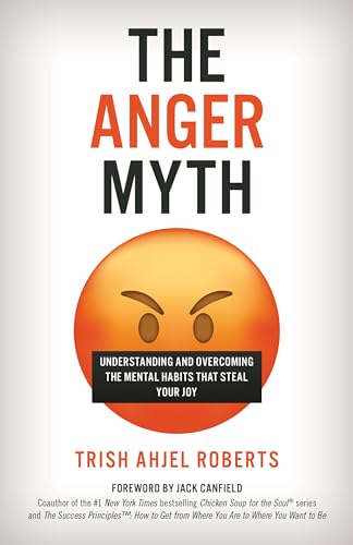 The Anger Myth : Understanding and Overcoming the Mental Habits That Steal Your Joy