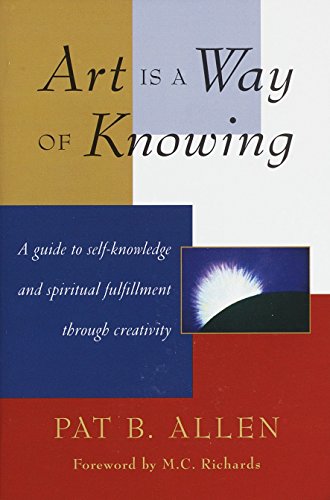 Art is a Way of Knowing: A Guide to Self-Knowledge and Spiritual Fulfillment Through Creativity