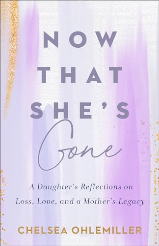Now That She'S Gone: A Daughter'S Reflections On Loss, Love, And A Mother'S Legacy