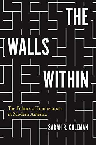The Walls Within : The Politics of Immigration in Modern America