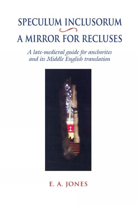Speculum Inclusorum / A Mirror for Recluses : A Late-Medieval Guide for Anchorites and its Middle English Translation