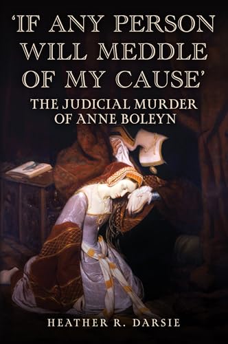 'If Any Person Will Meddle of My Cause' : The Judicial Murder of Anne Boleyn