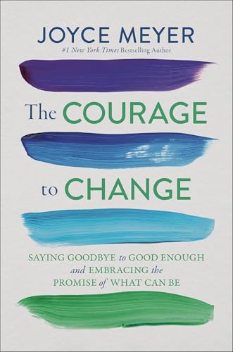 The Courage to Change : Saying Goodbye to Good Enough and Embracing the Promise of What Can Be