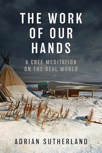 The Work of Our Hands : A Cree Meditation on the Real World