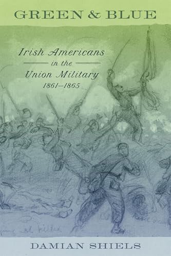 Green and Blue : Irish Americans in the Union Military, 1861-1865