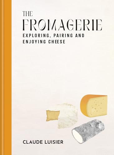 The Fromagerie : Exploring, Pairing & Enjoying Cheese