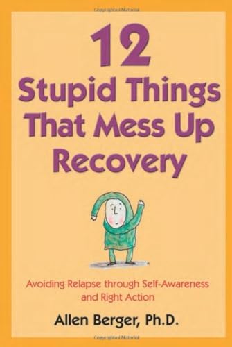 12 Stupid Things That Mess Up Recovery: Avoiding Relapse through Self-Awareness and Right Action