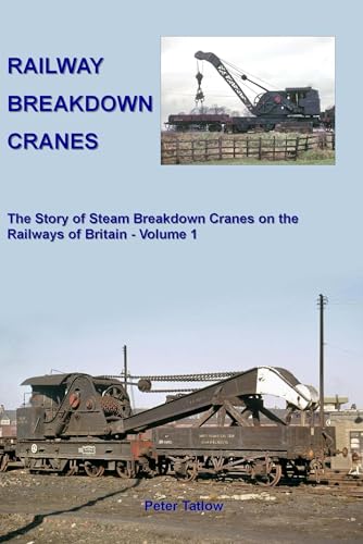 Railway Breakdown Cranes : The Story of Steam Breakdown Cranes on the Railways of Britain - Volume 1