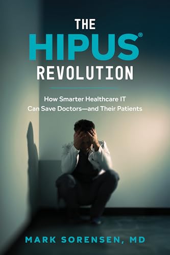 The HIPUS Revolution : How Smarter Healthcare IT Can Save Doctors-and Their Patients