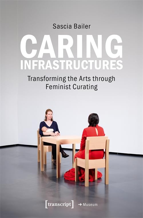 Caring Infrastructures : Transforming the Arts through Feminist Curating