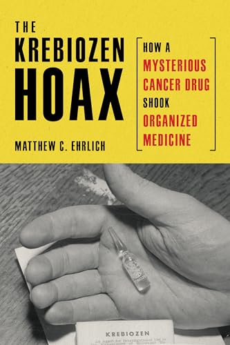 The Krebiozen Hoax : How a Mysterious Cancer Drug Shook Organized Medicine