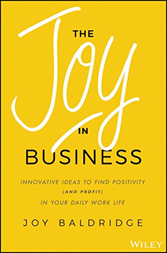 The Joy in Business: Innovative Ideas to Find Positivity (and Profit) in Your Daily Work Life