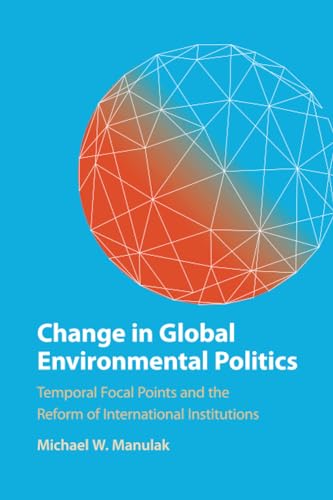 Change in Global Environmental Politics: Temporal Focal Points and the Reform of International Institutions