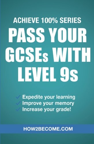 Pass Your GCSEs With Level 9s (Achieve 100% Series) Revision/Study Guide: Expedite your learning, Improve your memory, increase your grade (Revision Series)