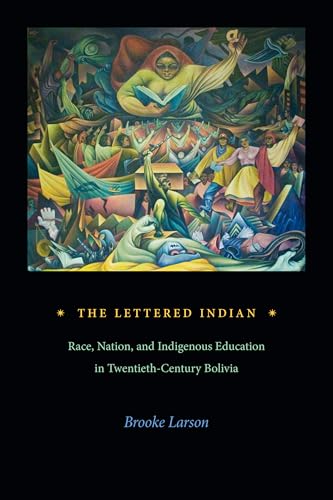 The Lettered Indian : Race, Nation, and Indigenous Education in Twentieth-Century Bolivia