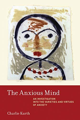 The Anxious Mind: An Investigation into the Varieties and Virtues of Anxiety (The MIT Press)