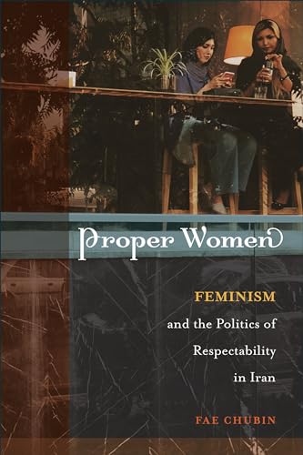 Proper Women : Feminism and the Politics of Respectability in Iran