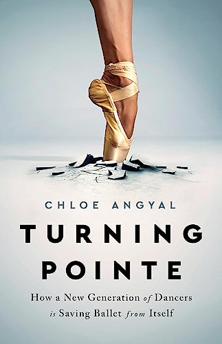 Turning Pointe : How a New Generation of Dancers Is Saving Ballet from Itself