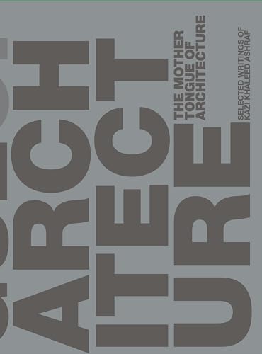 The Mother Tongue of Architecture : Selected Writing from Kazi Khaleed Ashraf