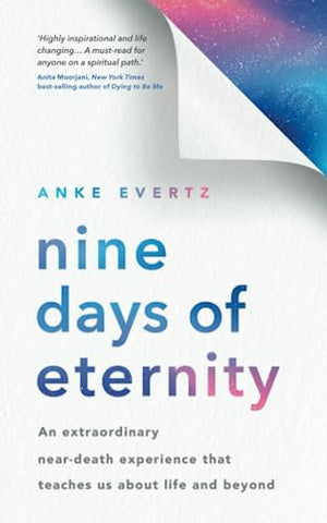 Nine Days of Eternity: An Extraordinary Near-Death Experience That Teaches Us About Life and Beyond