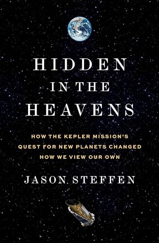 Hidden in the Heavens : How the Kepler Mission’s Quest for New Planets Changed How We View Our Own