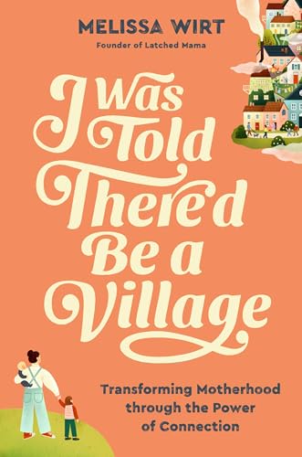 I Was Told There'd Be a Village : Transforming Motherhood through the Power of Connection