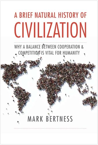 A Brief Natural History of Civilization: Why a Balance Between Cooperation &amp; Competition Is Vital to Humanity